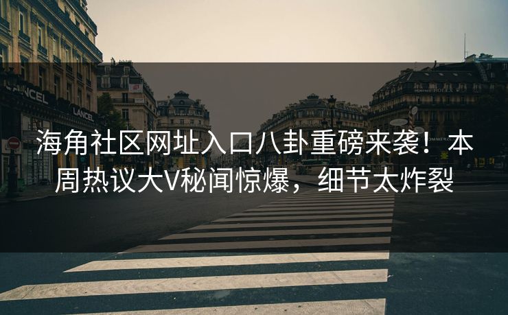 海角社区网址入口八卦重磅来袭！本周热议大V秘闻惊爆，细节太炸裂