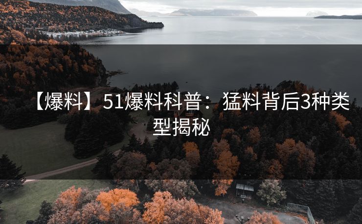 【爆料】51爆料科普：猛料背后3种类型揭秘