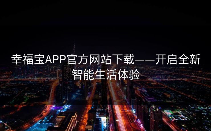 幸福宝APP官方网站下载——开启全新智能生活体验