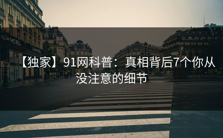 【独家】91网科普:真相背后7个你从没注意的细节