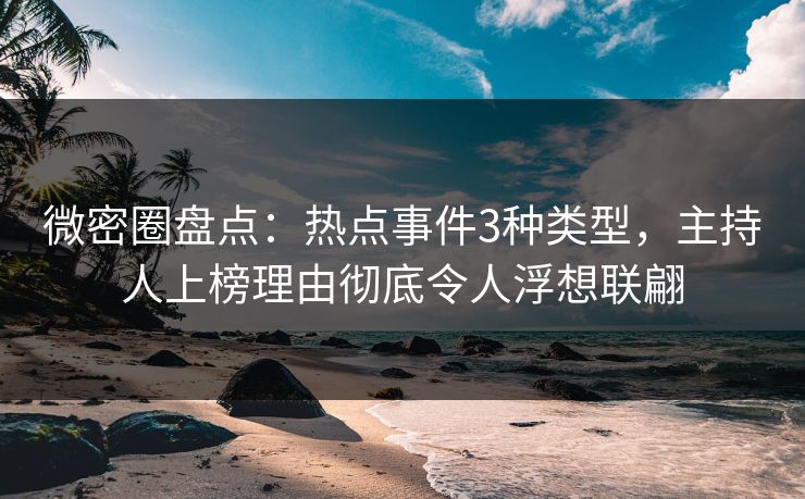 微密圈盘点：热点事件3种类型，主持人上榜理由彻底令人浮想联翩
