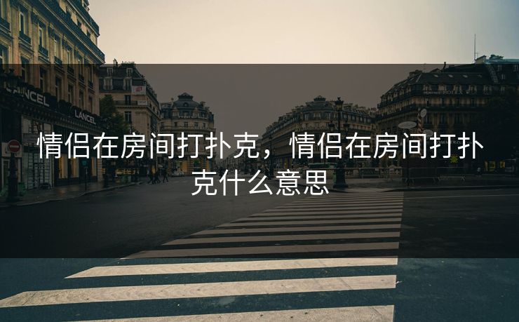 情侣在房间打扑克，情侣在房间打扑克什么意思