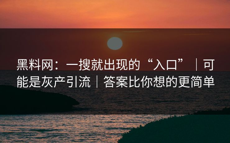 黑料网：一搜就出现的“入口”｜可能是灰产引流｜答案比你想的更简单