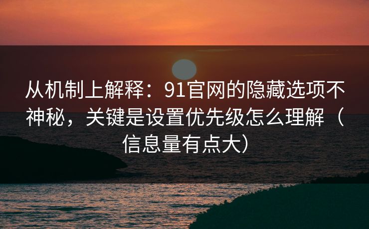 从机制上解释：91官网的隐藏选项不神秘，关键是设置优先级怎么理解（信息量有点大）